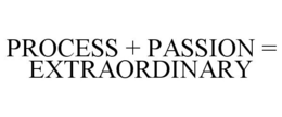 PROCESS + PASSION = EXTRAORDINARY trademark
