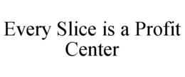 EVERY SLICE IS A PROFIT CENTER trademark