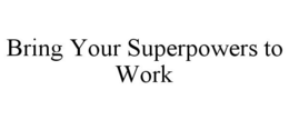 BRING YOUR SUPERPOWERS TO WORK trademark