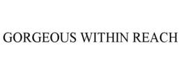 GORGEOUS WITHIN REACH trademark