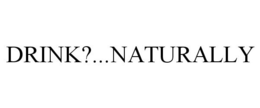DRINK?...NATURALLY trademark
