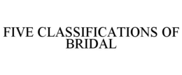 FIVE CLASSIFICATIONS OF BRIDAL trademark