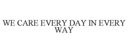 WE CARE EVERY DAY IN EVERY WAY trademark