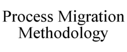 PROCESS MIGRATION METHODOLOGY trademark