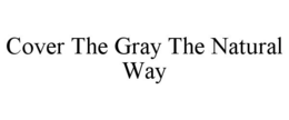 COVER THE GRAY THE NATURAL WAY trademark