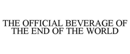 THE OFFICIAL BEVERAGE OF THE END OF THE WORLD trademark