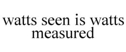 WATTS SEEN IS WATTS MEASURED trademark