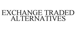 EXCHANGE TRADED ALTERNATIVES trademark