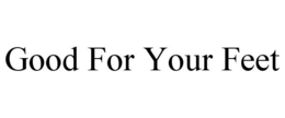 GOOD FOR YOUR FEET trademark
