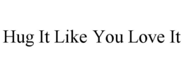 HUG IT LIKE YOU LOVE IT trademark