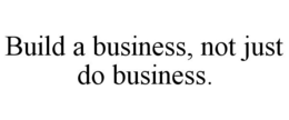 BUILD A BUSINESS, NOT JUST DO BUSINESS. trademark