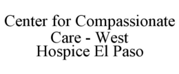 CENTER FOR COMPASSIONATE CARE - WEST HOSPICE EL PASO trademark