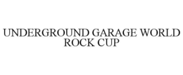 UNDERGROUND GARAGE WORLD ROCK CUP trademark