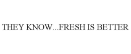 THEY KNOW...FRESH IS BETTER trademark