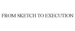 FROM SKETCH TO EXECUTION trademark