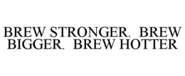BREW STRONGER. BREW BIGGER. BREW HOTTER trademark