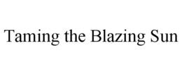 TAMING THE BLAZING SUN trademark