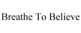 BREATHE TO BELIEVE trademark
