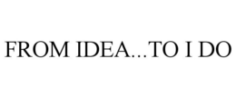 FROM IDEA...TO I DO trademark