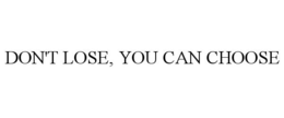 DON'T LOSE, YOU CAN CHOOSE trademark