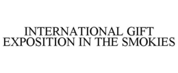 INTERNATIONAL GIFT EXPOSITION IN THE SMOKIES trademark