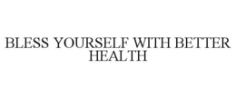 BLESS YOURSELF WITH BETTER HEALTH trademark