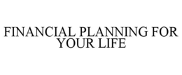 FINANCIAL PLANNING FOR YOUR LIFE trademark