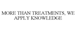 MORE THAN TREATMENTS, WE APPLY KNOWLEDGE trademark