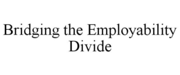 BRIDGING THE EMPLOYABILITY DIVIDE trademark