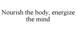 NOURISH THE BODY, ENERGIZE THE MIND trademark