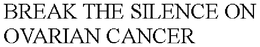 BREAK THE SILENCE ON OVARIAN CANCER trademark