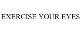 EXERCISE YOUR EYES trademark