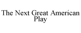 THE NEXT GREAT AMERICAN PLAY trademark