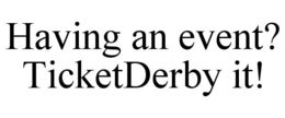 HAVING AN EVENT? TICKETDERBY IT! trademark