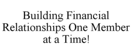 BUILDING FINANCIAL RELATIONSHIPS ONE MEMBER AT A TIME! trademark