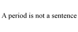A PERIOD IS NOT A SENTENCE trademark