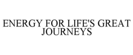 ENERGY FOR LIFE'S GREAT JOURNEYS trademark