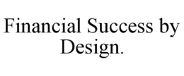 FINANCIAL SUCCESS BY DESIGN. trademark