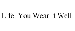 LIFE. YOU WEAR IT WELL. trademark