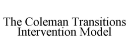 THE COLEMAN TRANSITIONS INTERVENTION MODEL trademark