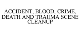 ACCIDENT, BLOOD, CRIME, DEATH AND TRAUMA SCENE CLEANUP trademark