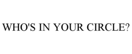 WHO'S IN YOUR CIRCLE? trademark