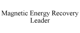 MAGNETIC ENERGY RECOVERY LEADER trademark