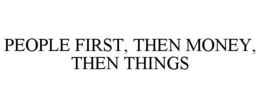 PEOPLE FIRST, THEN MONEY, THEN THINGS trademark