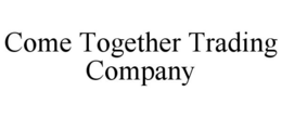 COME TOGETHER TRADING COMPANY trademark