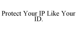 PROTECT YOUR IP LIKE YOUR ID. trademark