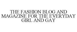 THE FASHION BLOG AND MAGAZINE FOR THE EVERYDAY GIRL AND GAY trademark