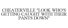 CHEATERVILLE "LOOK WHO'S GETTING CAUGHT WITH THEIR PANTS DOWN" trademark