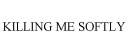 KILLING ME SOFTLY trademark