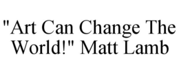 "ART CAN CHANGE THE WORLD!" MATT LAMB trademark